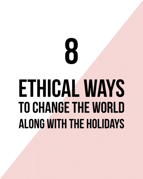8 WAYS TO ETHICALLY SAVE THE WORLD ALONG WITH THE HOLIDAYS